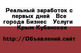 Реальный заработок с первых дней - Все города Бизнес » Услуги   . Крым,Кубанское